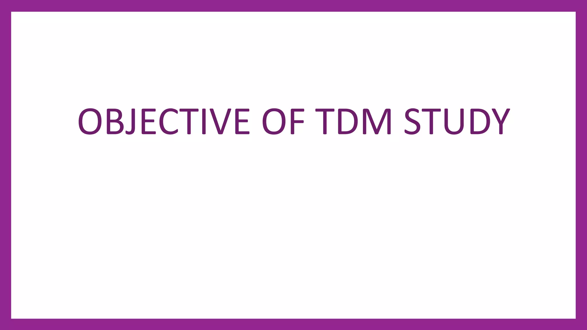 OBJECTIVE OF TDM STUDY