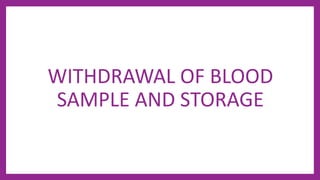 WITHDRAWAL OF BLOOD
SAMPLE AND STORAGE
 