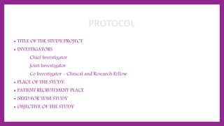 PROTOCOL
• TITLE OF THE STUDY/PROJECT
• INVESTIGATORS
Chief Investigator
Joint Investigator
Co Investigator – Clinical and Research Fellow
• PLACE OF THE STUDY
• PATIENT RECRUITMENT PLACE
• NEED FOR TDM STUDY
• OBJECTIVE OF THE STUDY
 