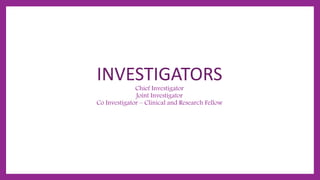 INVESTIGATORS
Chief Investigator
Joint Investigator
Co Investigator – Clinical and Research Fellow
 