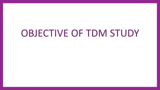 OBJECTIVE OF TDM STUDY
 