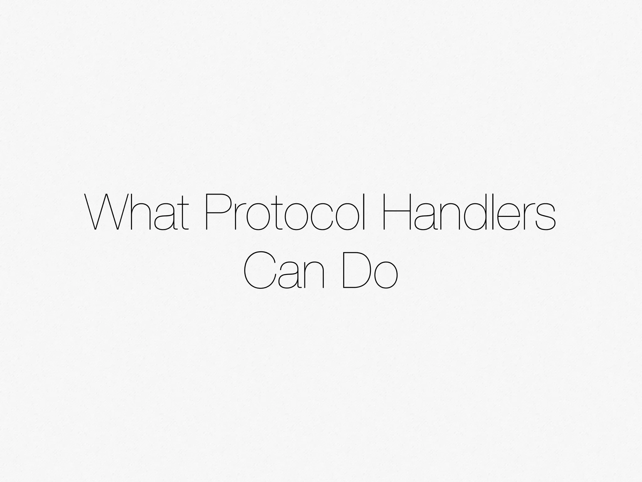 What Protocol Handlers
Can Do
 