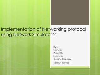 Implementation of Networking protocol
using Network Simulator 2
By:Nishant
Amresh
Naman
Kumar Gaurav
Vikash kumar)

 