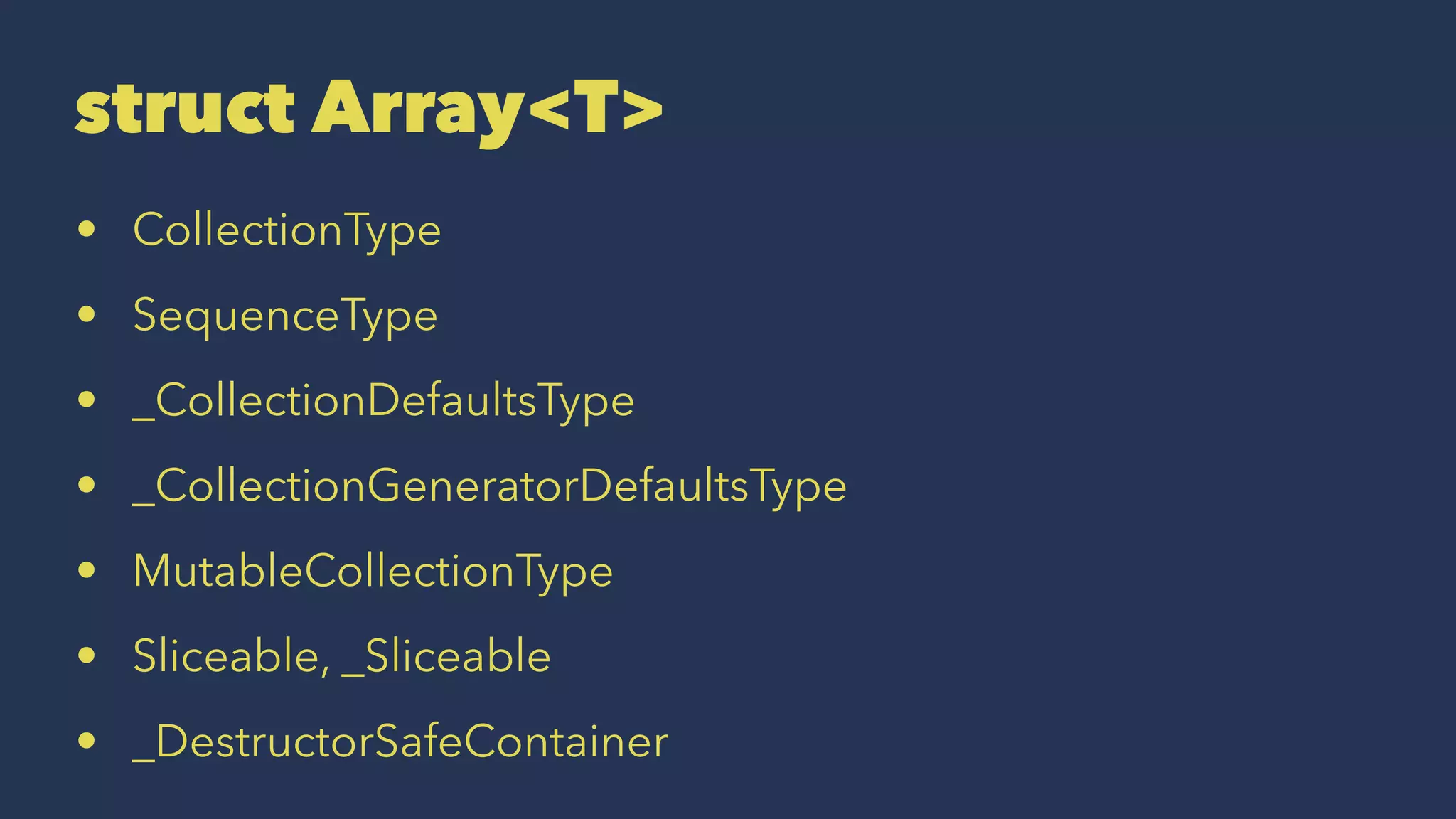 struct Array<T>
• CollectionType
• SequenceType
• _CollectionDefaultsType
• _CollectionGeneratorDefaultsType
• MutableCollectionType
• Sliceable, _Sliceable
• _DestructorSafeContainer
 