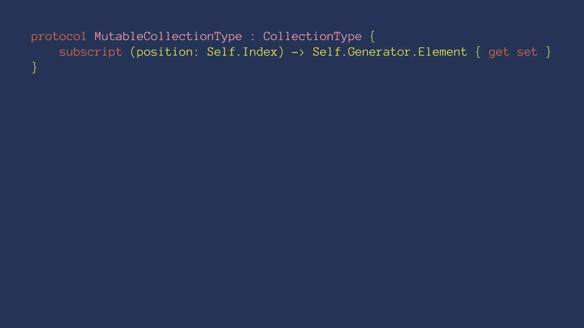 protocol MutableCollectionType : CollectionType {
subscript (position: Self.Index) -> Self.Generator.Element { get set }
}
 