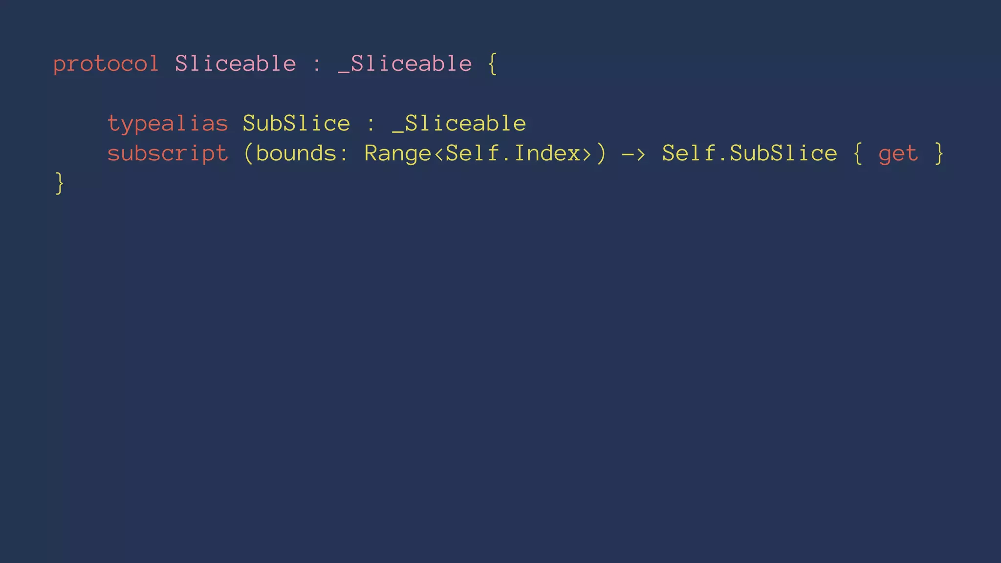 protocol Sliceable : _Sliceable {
typealias SubSlice : _Sliceable
subscript (bounds: Range<Self.Index>) -> Self.SubSlice { get }
}
 