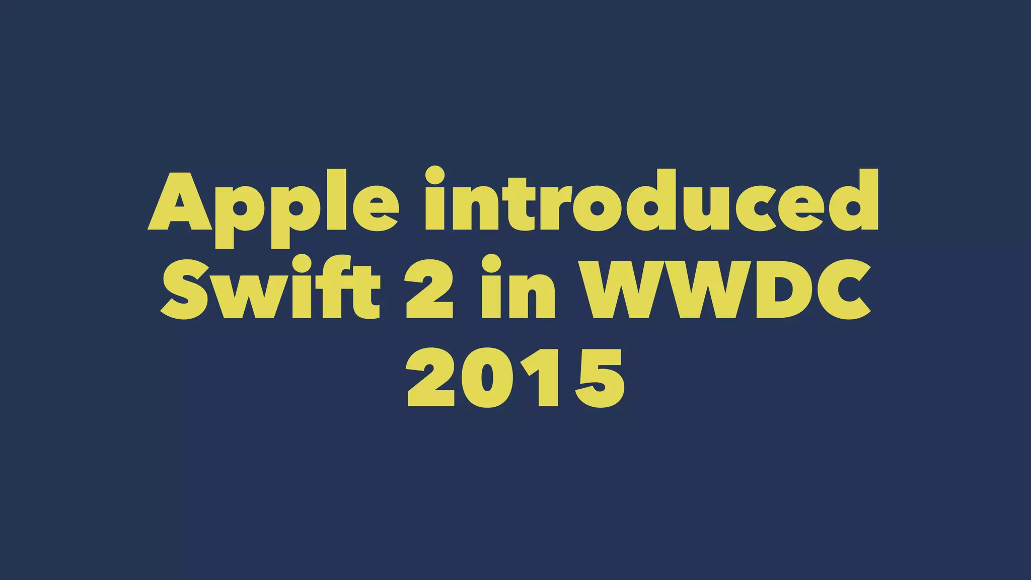 Apple introduced
Swift 2 in WWDC
2015
 