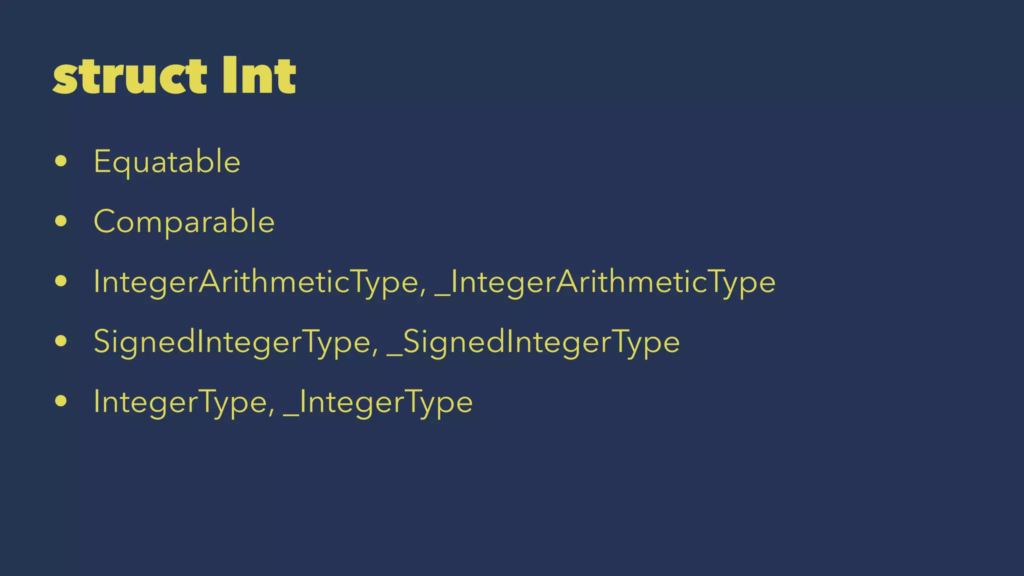 struct Int
• Equatable
• Comparable
• IntegerArithmeticType, _IntegerArithmeticType
• SignedIntegerType, _SignedIntegerType
• IntegerType, _IntegerType
 