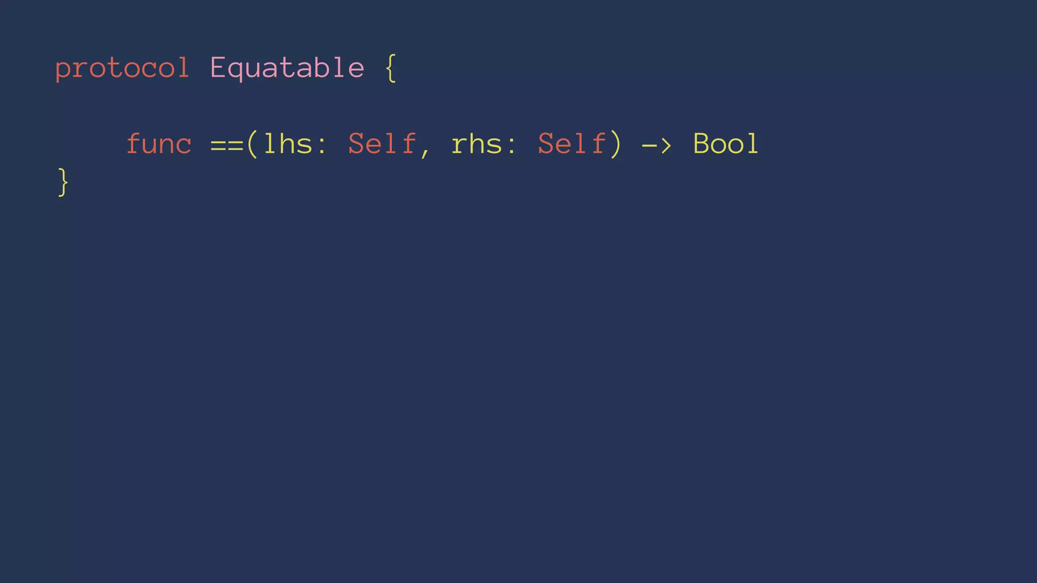 protocol Equatable {
func ==(lhs: Self, rhs: Self) -> Bool
}
 