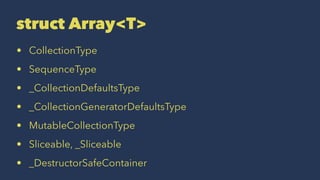 struct Array<T>
• CollectionType
• SequenceType
• _CollectionDefaultsType
• _CollectionGeneratorDefaultsType
• MutableCollectionType
• Sliceable, _Sliceable
• _DestructorSafeContainer
 