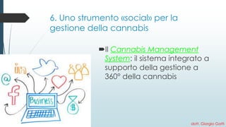 6. Uno strumento «social» per la gestione della cannabis 
Il Cannabis Management System: il sistema integrato a supporto della gestione a 360°della cannabis 
dott. Giorgio Gatti 
 