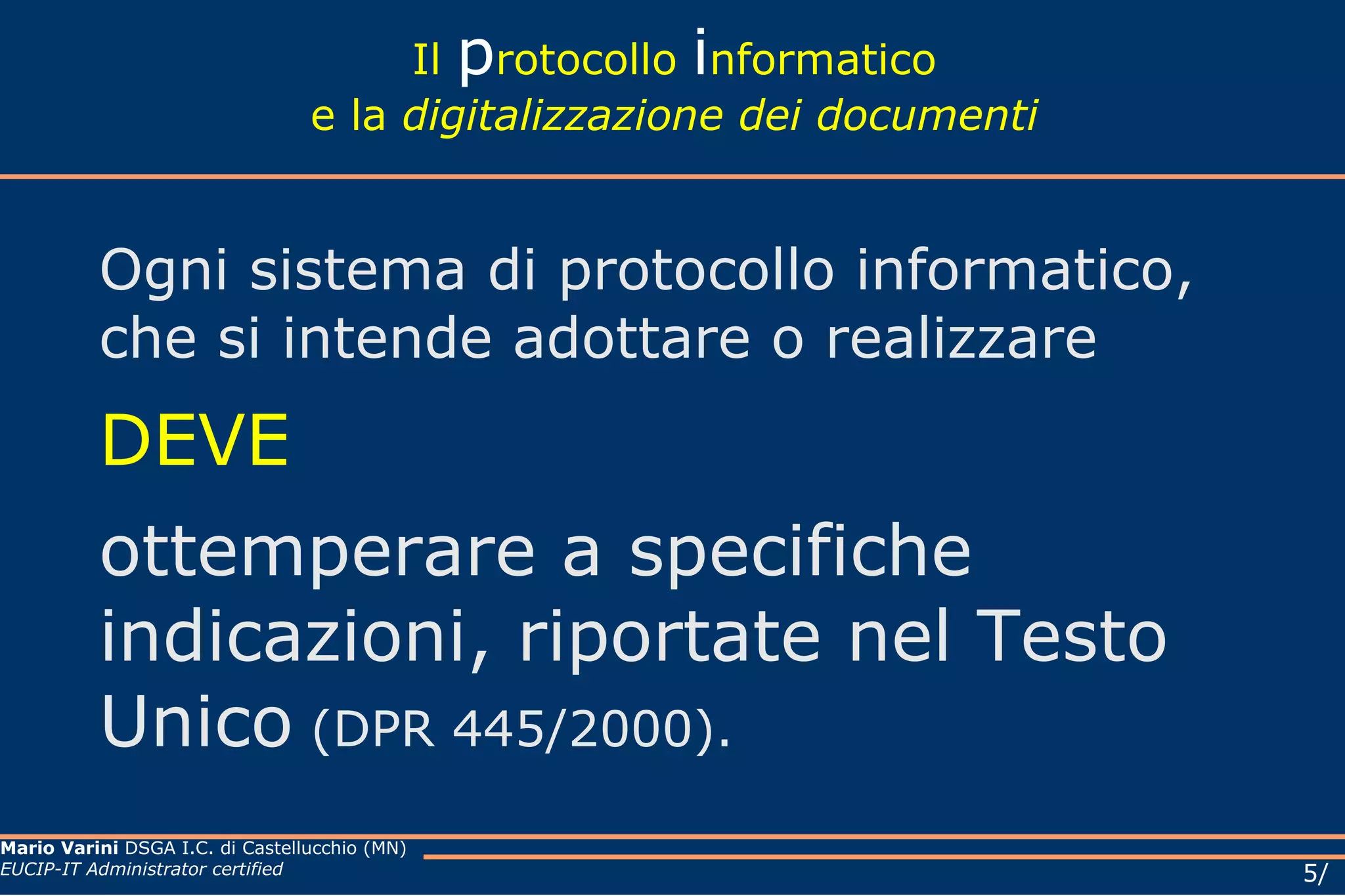 Il  p rotocollo  i nformatico e la  digitalizzazione dei documenti Ogni sistema di protocollo informatico, che si intende adottare o realizzare DEVE   ottemperare a specifiche indicazioni, riportate nel Testo Unico  (DPR 445/2000). 