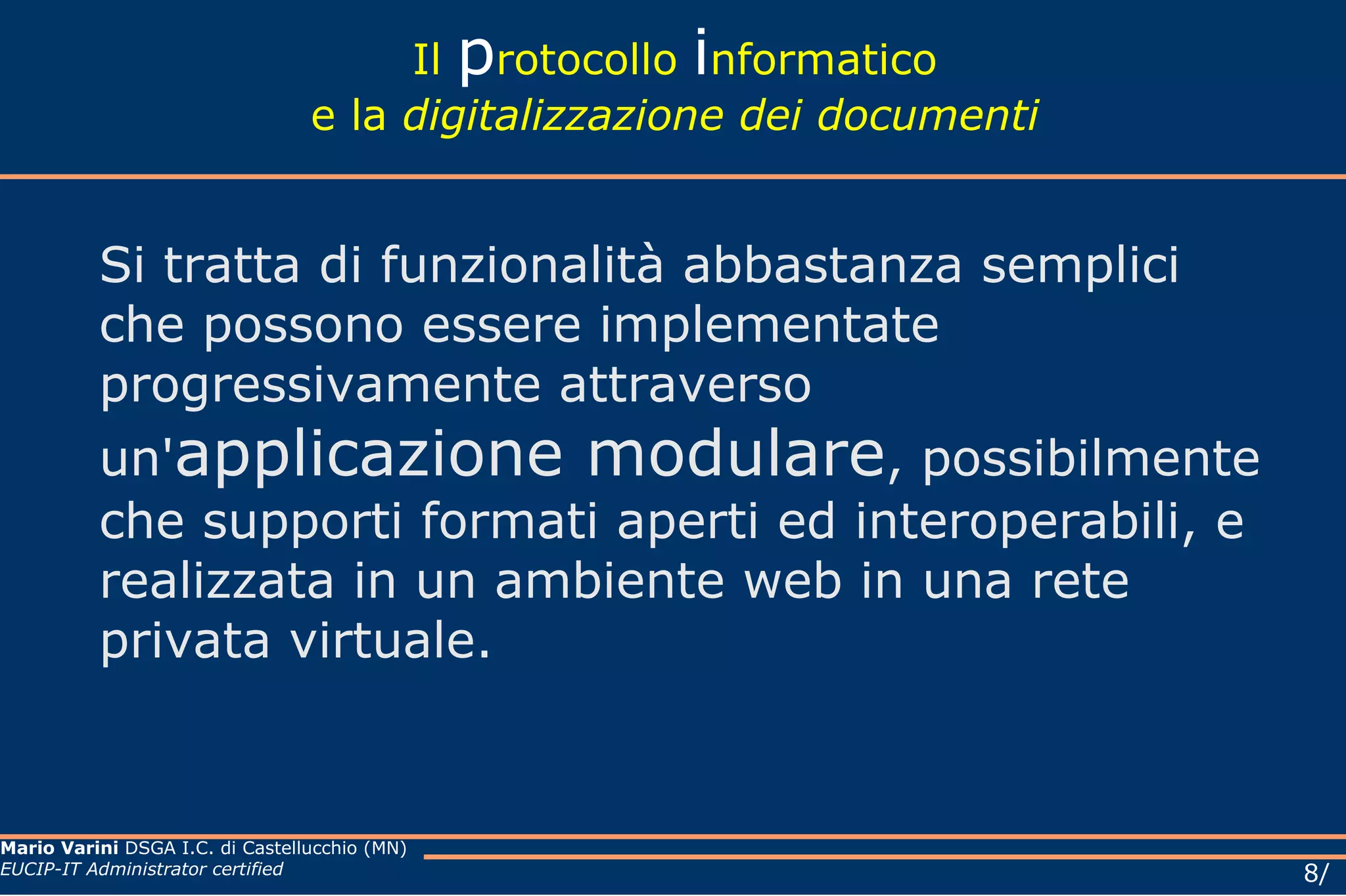 Il  p rotocollo  i nformatico e la  digitalizzazione dei documenti Si tratta di funzionalità abbastanza semplici che possono essere implementate progressivamente attraverso un' applicazione modulare , possibilmente che supporti formati aperti ed interoperabili, e realizzata in un ambiente web in una rete privata virtuale. 