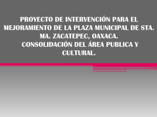 Proyecto de intervención para el mejoramiento de la plaza municipal de Sta. Ma. Zacatepec, Oaxaca. Consolidación del área publica y cultural. 