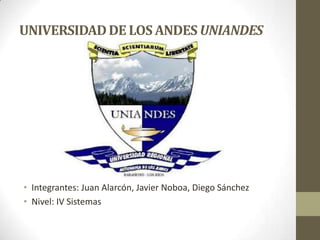 UNIVERSIDAD DE LOS ANDES UNIANDES




• Integrantes: Juan Alarcón, Javier Noboa, Diego Sánchez
• Nivel: IV Sistemas
 