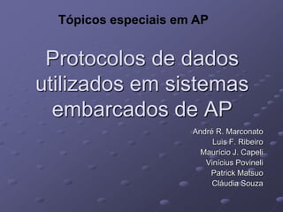 Tópicos especiais em AP


 Protocolos de dados
utilizados em sistemas
  embarcados de AP
                      André R. Marconato
                           Luis F. Ribeiro
                        Maurício J. Capeli
                         Vinícius Povineli
                          Patrick Matsuo
                           Cláudia Souza
 
