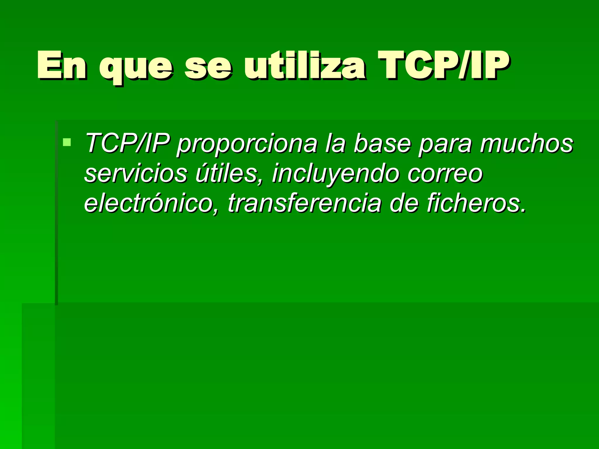 En que se utiliza TCP/IP  TCP/IP proporciona la base para muchos servicios útiles, incluyendo correo electrónico, transferencia de ficheros. 