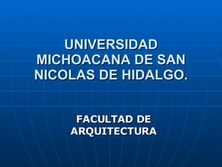 UNIVERSIDAD MICHOACANA DE SAN NICOLAS DE HIDALGO. FACULTAD DE ARQUITECTURA 