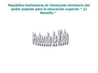 República bolivariana de Venezuela ministerio del
poder popular para la educación superior “ JJ
Montilla “
 