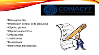 Datos generales
Información general de la propuesta
Objetivo general
Objetivos específicos
Antecedentes
Justificación
Metodología
Referencias bibliográficas.
 