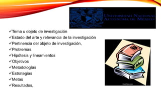 Tema u objeto de investigación
Estado del arte y relevancia de la investigación
Pertinencia del objeto de investigación,
Problemas
Hipótesis y lineamientos
Objetivos
Metodologías
Estrategias
Metas
Resultados,
 