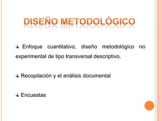Enfoque cuantitativo, diseño metodológico no
experimental de tipo transversal descriptivo.


  Recopilación y el análisis documental


  Encuestas
 