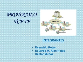 PROTOCOLO
TCP-IP
INTEGRANTES
• Reynaldo Rojas.
• Eduardo M. Alan Rojas
• Héctor Muñoz
 