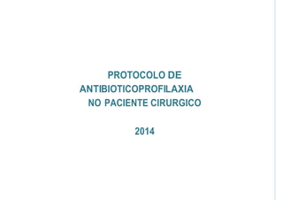 PROTOCOLO DE
ANTIBIOTICOPROFILAXIA
NO PACIENTE CIRURGICO
2014
 
