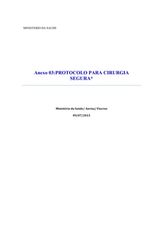 MINISTERIO DA SAUDE
Anexo 03:PROTOCOLO PARA CIRURGIA
SEGURA*
Ministério da Saúde/ Anvisa/ Fiocruz
09/07/2013
 