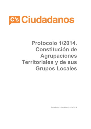 Protocolo 1/2014.
Constitución de
Agrupaciones
Territoriales y de sus
Grupos Locales
Barcelona, 9 de diciembre de 2014
 