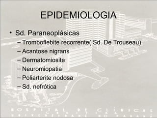 EPIDEMIOLOGIA Sd. Paraneoplásicas Tromboflebite recorrente( Sd. De Trouseau) Acantose nigrans Dermatomiosite Neuromiopatia Poliarterite nodosa Sd. nefrótica 