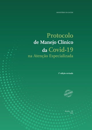 Protocolo
de Manejo Clínico
da Covid-19
na Atenção Especializada
MINISTÉRIO DA SAÚDE
Brasília – DF
2020
1ª edição revisada
 