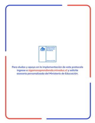 Para dudas y apoyo en la implementación de este protocolo
ingrese a sigamosaprendiendo.mineduc.cl y solicite
asesoría personalizada del Ministerio de Educación.
 