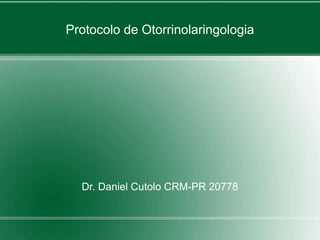 Protocolo de Otorrinolaringologia
Dr. Daniel Cutolo CRM-PR 20778
 