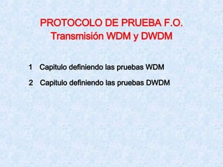 PROTOCOLO DE PRUEBA F.O. Transmisión WDM y DWDM 1 Capitulo definiendo las pruebas WDM 2 Capitulo definiendo las pruebas DWDM 