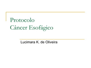 Protocolo  Câncer Esofágico Lucimara K. de Oliveira 