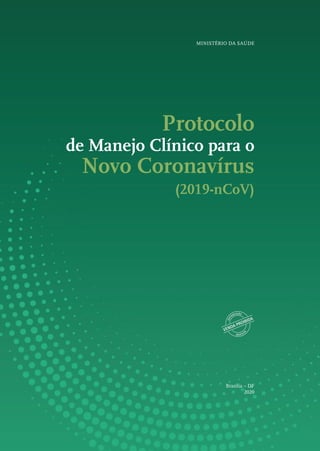 Protocolo
de Manejo Clínico para o
Novo Coronavírus
(2019-nCoV)
MINISTÉRIO DA SAÚDE
Brasília – DF
2020
 