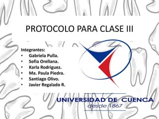 PROTOCOLO PARA CLASE III
Integrantes:
• Gabriela Pulla.
• Sofia Orellana.
• Karla Rodriguez.
• Ma. Paula Piedra.
• Santiago Olivo.
• Javier Regalado R.
 