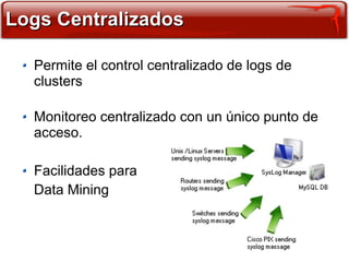Logs Centralizados

  Permite el control centralizado de logs de
  clusters

  Monitoreo centralizado con un único punto de
  acceso.

  Facilidades para
  Data Mining
 