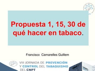 Propuesta 1, 15, 30 de
qué hacer en tabaco.
Francisco Camarelles Guillem
 