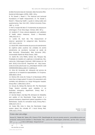 www.eerp.usp.br/rlae
Tela 8Rev. Latino-Am. Enfermagem jan-fev 2011;19(1):[08 telas]
Como citar este artigo:
Souza CC, Toledo AD, Tadeu LFR, Chianca TCM. Classificação de risco em pronto-socorro: concordância entre um
protocolo institucional brasileiro e Manchester. Rev. Latino-Am. Enfermagem [Internet]. jan-fev 2011 [acesso
em: __ ___ ___];19(1):[08 telas]. Disponível em: __________________________________
de Belo Horizonte [tese de mestrado]. Belo Horizonte (MG):
Escola de Enfermagem /UFMG; 2009. 138 p.
8. Mc Dowell I, Newel C. The theorical and technical
foundations of health measurement. In: Mc Dowell I,
Newel C. Measuring health: a guide to rating scales and
questionnaires. New York (NY): Oxford University Press;
1987. p. 12-35.
9. Polit D, Hungler BP, Beck CT. Fundamentos de pesquisa em
enfermagem. 5ª.ed. Porto Alegre: Artmed; 2004. 487 p.
10. Guillemin F. Cross cultural adaptation and validation
of health status measures. Scand J Rheumatol.
1995;24(2):61-3.
11. Landis JR, Koch GG. The measurement of
observer agreement for categorical data. Biometrics.
1977;33(1):159-74.
12. Rocha AFS. Determinantes da procura de atendimento
de urgência pelos usuários nas unidades de pronto
atendimento da secretaria municipal de saúde de
Belo Horizonte. [Dissertação]. Belo Horizonte (MG):
Universidade Federal de Minas Gerais; 2005.
13. Garlet ER, Lima MADS, Santos JLG, Marques GQ.
Finalidade do trabalho em urgências e emergências. Rev.
Latino-Am. Enfermagem [internet]. 2009 [acesso em: 06
abril 2010];17(4):535-40. Disponível em: http://www.
scielo.br/scielo.php?script=sci_arttext&pid=S0104-1169
2009000400016&lng=pt&nrm=iso&tlng=pt
14. Ortiz GF, Fernández AR. Utilización del servicio de
urgencias en un hospital de especialidades. Cir Cirujanos.
2000;68(4):164-8.
15. Martins HM, Cuña LM, Freitas P. Is Manchester (MTS)
more than a triage system? A study of its association with
mortality and admission to a large Portuguese hospital.
Emerg Med J. 2009;26(3):183-6.
16. Grouse AI, Bishop RO, Bannon AM. The Manchester
Triage System provides good reliability in an
Australian emergency department. Emerg Med J.
2009;26(7):484-6.
17. Van Der Wulp I, Van Baar ME, Schrijvers AJ. Reliability
and validity of the Manchester Triage System in a
general emergency department patient population in the
Netherlands: results of a simulation study. Emerg Med J.
2008;25(7):431-4.
18. Cooke MW, Jinks S. Does the Manchester triage
system detect the critically ill? J Accid Emerg Med.
1999;16(3):179-81.
Recebido: 27.3.2010
Aceito: 3.12.2010
URL
dia
mês abreviado com ponto
ano
 