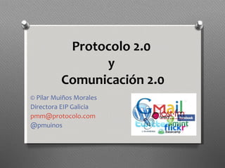 Protocolo 2.0  y  Comunicación 2.0 © Pilar Muiños Morales Directora EIP Galicia [email_address] @pmuinos 