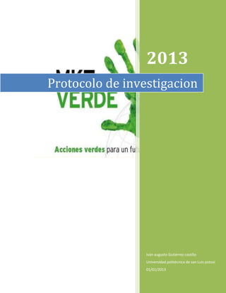 2013
Protocolo de investigacion




                 Iván augusto Gutiérrez castillo
                 Universidad politécnica de san Luis potosí
                 01/01/2013
 