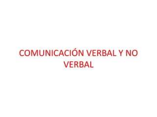 COMUNICACIÓN VERBAL Y NO
VERBAL
 