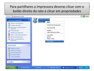 Para partilhares a impressora deveras clicar com o
  botão direito do rato e clicar em propriedades
 