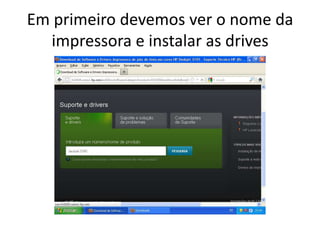 Em primeiro devemos ver o nome da
  impressora e instalar as drives
 