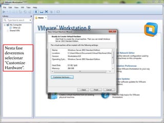 Nesta fase
deveremos
selecionar
“Customize
Hardware”.
 