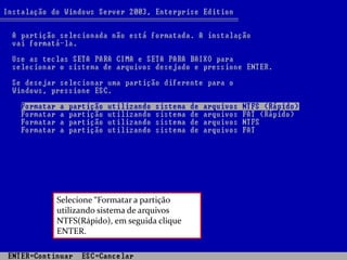 Selecione “Formatar a partição
utilizando sistema de arquivos
NTFS(Rápido), em seguida clique
ENTER.
 