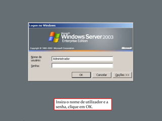 Insira o nome de utilizador e a
senha, clique em OK.
 