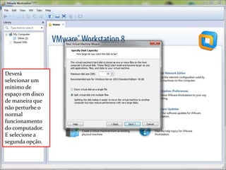 Deverá
selecionar um
mínimo de
espaço em disco
de maneira que
não perturbe o
normal
funcionamento
do computador.
E selecione a
segunda opção.
 